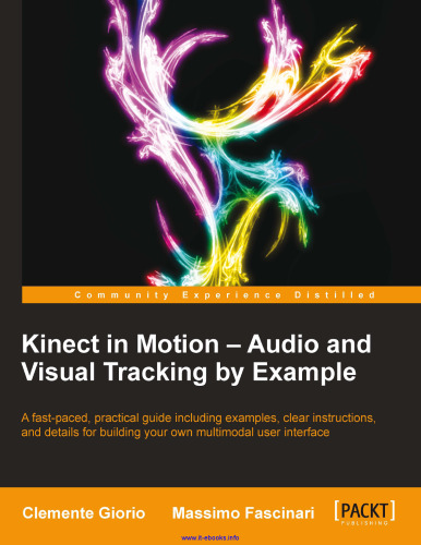 Kinect in Motion - Audio and Visual Tracking by Example: A fast-paced, practical guide including examples, clear instructions, and details for building your own multimodal user interface