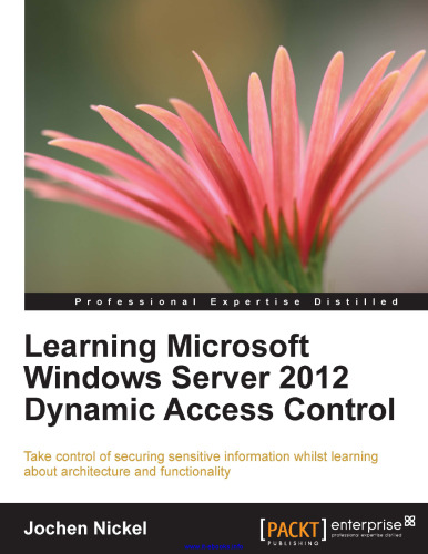 Learning Microsoft Windows Server 2012 Dynamic Access Control: Take control of securing sensitive information whilst learning about architecture and functionality