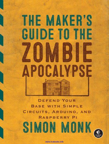 The Maker's Guide to the Zombie Apocalypse: Defend Your Base with Simple Circuits, Arduino, and Raspberry Pi