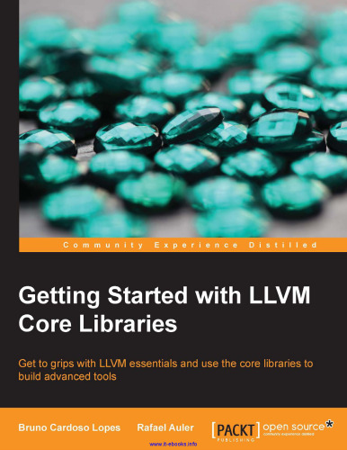 Getting Started with LLVM Core Libraries: Get to grips with LLVM essentials and use the core libraries to build advanced tools