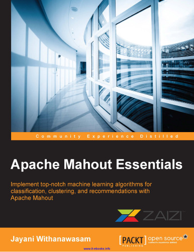 Apache Mahout Essentials: Implement top-notch machine learning algorithms for classification, clustering, and recommendations with Apache Mahout