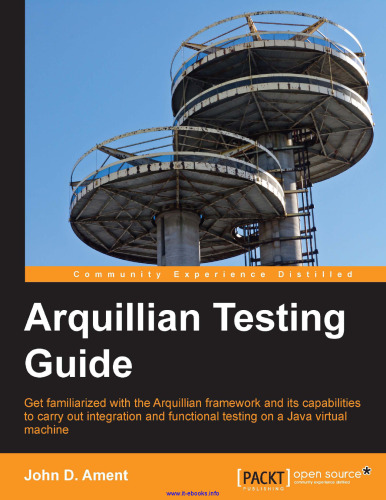 Arquillian Testing Guide: Get familiarized with the Arquillian framework and its capabilities to carry out integration and functional testing on a Java virtual machine