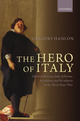 The Hero of Italy: Odoardo Farnese, Duke of Parma, his Soldiers, and his Subjects in the Thirty Years’ War