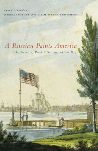 A Russian Paints America: The Travels of Pavel P. Svin’in, 1811-1813
