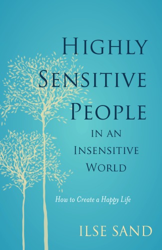 Highly Sensitive People in an Insensitive World: How to Create a Happy Life