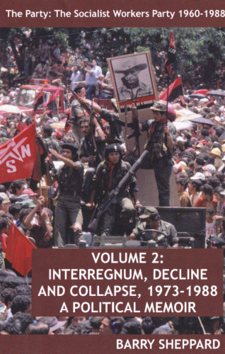 The Party: The Socialist Workers Party 1960-1988. VOLUME 2:  INTERREGNUM, DECLINE AND COLLAPSE, 1973-1988