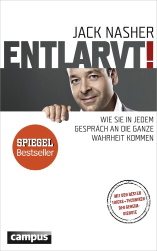 Entlarvt!: Wie Sie in jedem Gespräch an die ganze Wahrheit kommen Mit den besten Tricks + Techniken der Geheimdienste