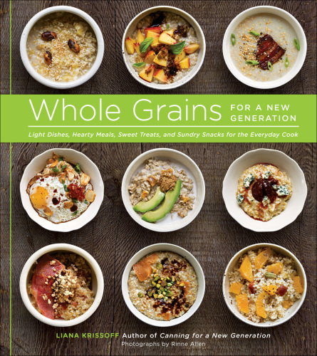 Whole Grains for a New Generation: Light Dishes, Hearty Meals, Sweet Treats, and Sundry Snacks for the Everyday Cook