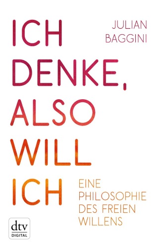 Ich denke, also will ich: Philosophie des freien Willens
