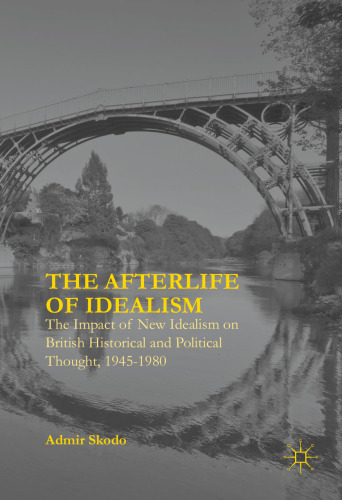 The Afterlife of Idealism: The Impact of New Idealism on British Historical and Political Thought, 1945-1980
