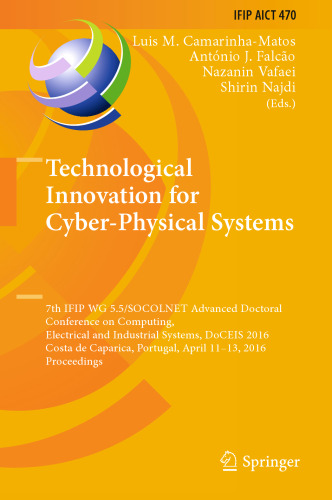 Technological Innovation for Cyber-Physical Systems: 7th IFIP WG 5.5/SOCOLNET Advanced Doctoral Conference on Computing, Electrical and Industrial Systems, DoCEIS 2016, Costa de Caparica, Portugal, April 11-13, 2016, Proceedings