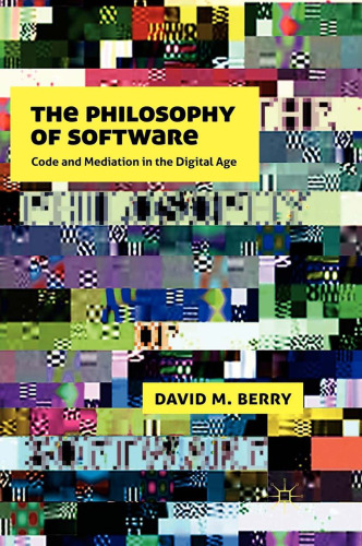 The Philosophy of Software: Code and Mediation in the Digital Age