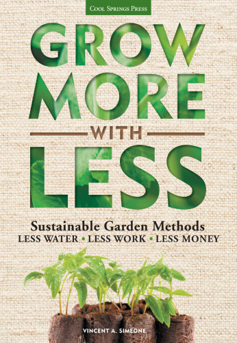 Grow More With Less: Sustainable Garden Methods: Less Water - Less Work - Less Money