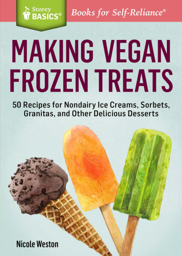 Making Vegan Frozen Treats: 50 Recipes for Nondairy Ice Creams, Sorbets, Granitas, and Other Delicious Desserts. A Storey BASICS® Title