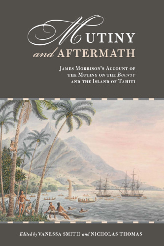 Mutiny and Aftermath: James Morrison’s Account of the Mutiny on the Bounty and the Island of Tahiti