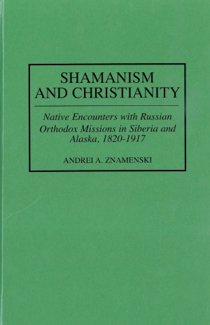 Shamanism and Christianity. Native encounters with Russian Orthodox missions in Siberia and Alaska, 1820-1917