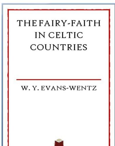 The Fairy Faith in Celtic Countries: The Classic Study of Leprechauns, Pixies, and Other Fairy Spirits