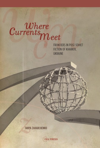 Where Currents Meet : Frontiers in Post-Soviet Fiction of Kharkiv, Ukraine