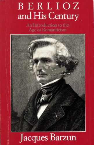 Berlioz and His Century: An Introduction to the Age of Romanticism