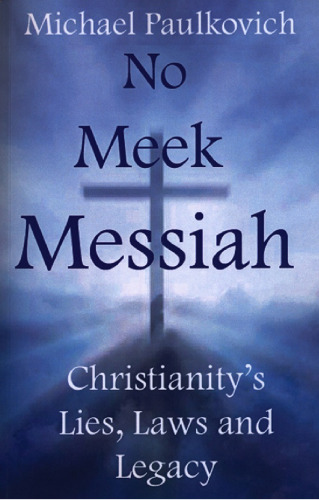 No Meek Messiah: Christianity’s Lies, Laws and Legacy