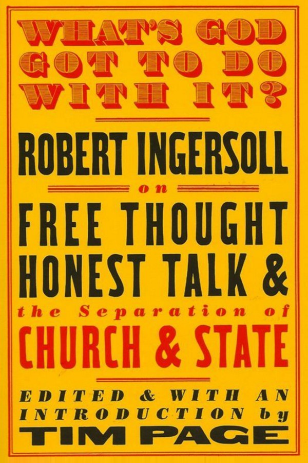 What’s God Got to Do With It?: Robert Ingersoll on Free Thought, Honest Talk and the Separation of Church and State