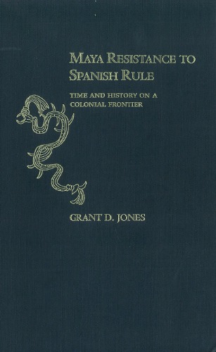 Maya resistance to Spanish rule: Time and history on a colonial frontier