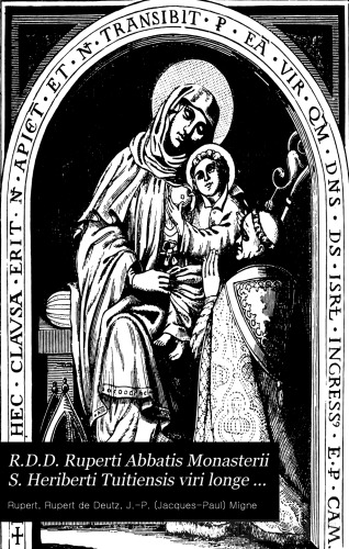 R.D.D. Ruperti abbatis monasterii s. Heriberti Tuitiensis viri longe doctissimi summique inter veteres theologi opera omnia : juxta editionem venetam anni 1748 prævia diligentissima emendatione ad prelum revocata, variisque monumentis aucta