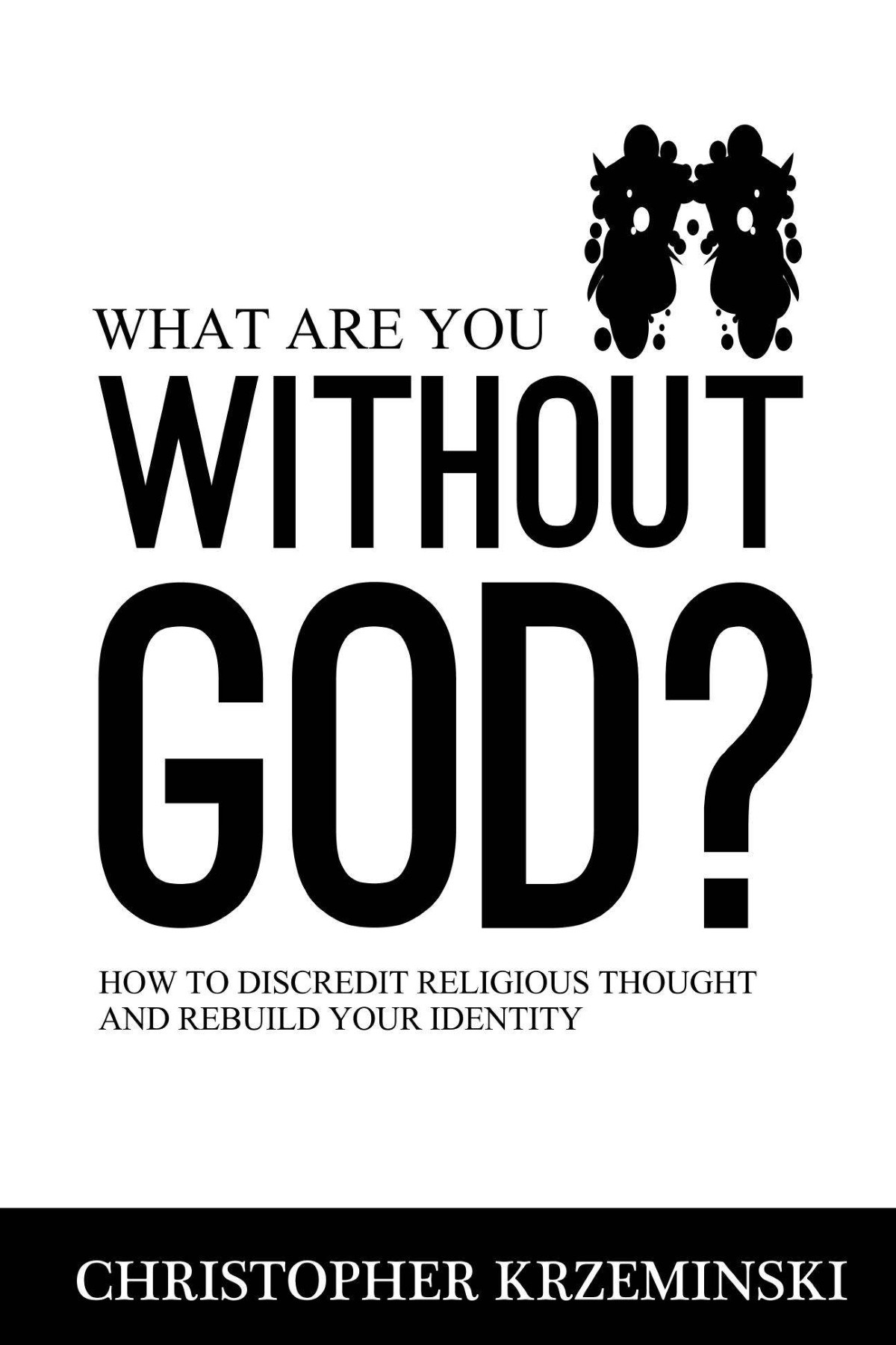 What Are You Without God?: How to Discredit Religious Thought and Rebuild Your Identity