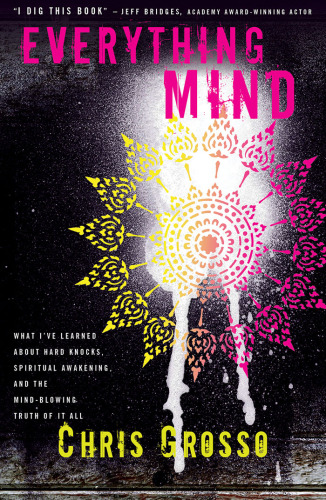 Everything Mind: What I’ve Learned About Hard Knocks, Spiritual Awakening, and the Mind-Blowing Truth of It All
