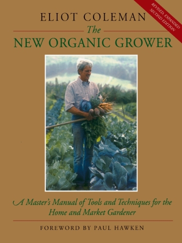 The New Organic Grower: A Master’s Manual of Tools and Techniques for the Home and Market Gardener, 2nd Edition