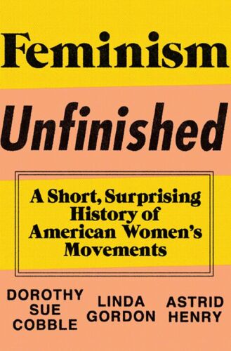 Feminism Unfinished: A Short, Surprising History of American Women’s Movements