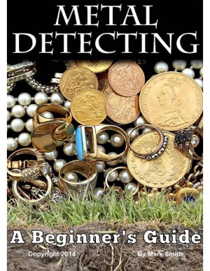 Metal Detecting  A Beginner's Guide to Mastering the Greatest Hobby In the World
