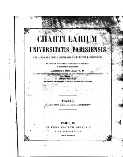 Chartularium Universitatis parisiensis. Sub auspiciis Consilii generalis facultatum parisiensium ex diversis bibliothecis tabulariisque collegit et cum authenticis chartis contulit Henricus Denifle auxiliante Aemilio Chatelain. TOMUS 1