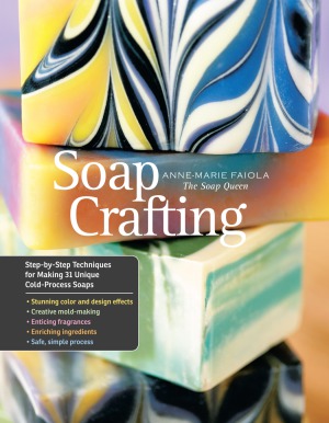 Soap Crafting  Step-by-Step Techniques for Making 31 Unique Cold-Process Soaps