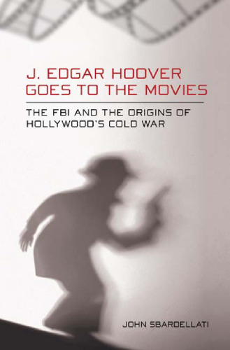 J. Edgar Hoover Goes to the Movies: The FBI and the Origins of Hollywood’s Cold War