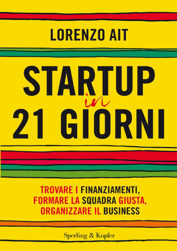 Startup in 21 giorni: Trovare i finanziamenti, formare la squadra giusta, organizzare il business