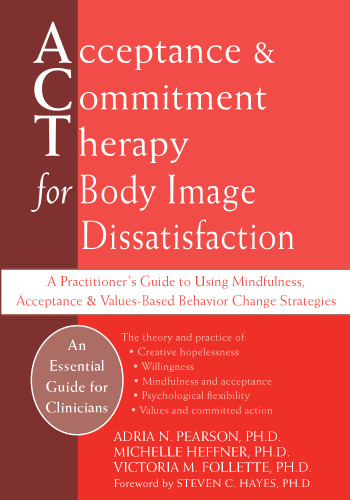 Acceptance and Commitment Therapy for Body Image Dissatisfaction: A Practitioner’s Guide to Using Mindfulness, Acceptance, and Values-Based Behavior Change Strategies