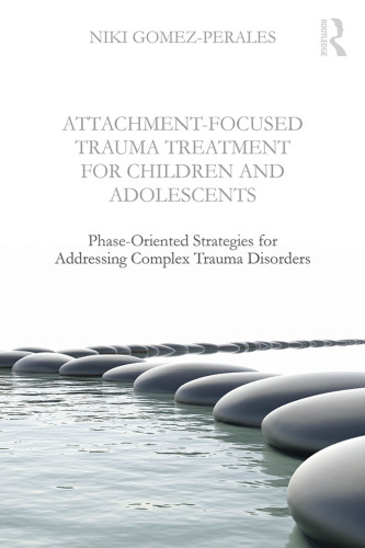Attachment-Focused Trauma Treatment for Children and Adolescents: Phase-Oriented Strategies for Addressing Complex Trauma Disorders