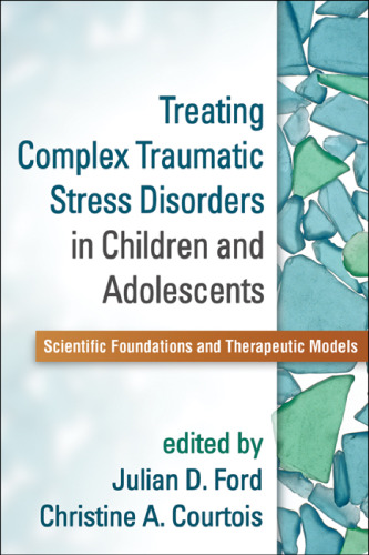 Treating Complex Traumatic Stress Disorders in Children and Adolescents: Scientific Foundations and Therapeutic Models