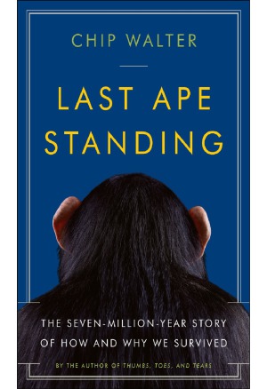 Last Ape Standing  The Seven-Million-Year Story of How and Why We Survived