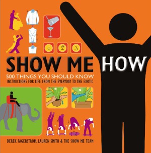 Show Me How  500 Things You Should Know - Instructions for Life from the Everyday to the Exotic