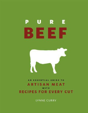 Pure Beef  An Essential Guide to Artisan Meat with Recipes for Every Cut