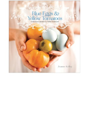 Blue Eggs and Yellow Tomatoes  Recipes from a Modern Kitchen Garden