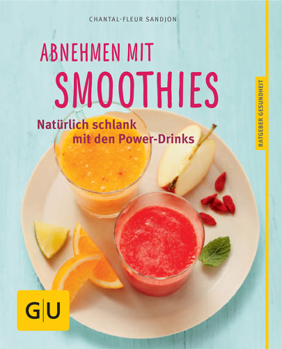 Abnehmen mit Smoothies Natürlich schlank mit über 55 Smoothie- und Detox-Rezepten