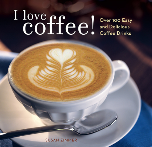 I Love Coffee! Over 100 Easy and Delicious Coffee Drinks