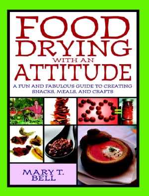 Food Drying with an Attitude  A Fun and Fabulous Guide to Creating Snacks, Meals, and Crafts