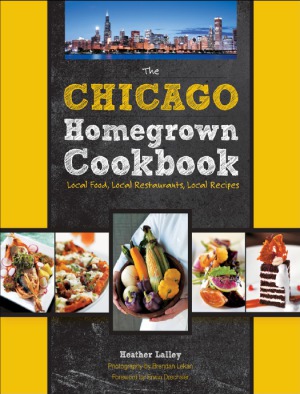 The Chicago Homegrown Cookbook  Local Food, Local Restaurants, Local Recipes