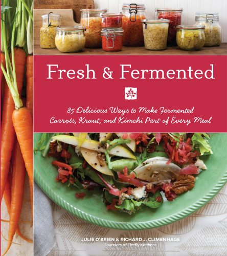Fresh & Fermented 85 Delicious Ways to Make Fermented Carrots, Kraut, and Kimchi Part of Every Meal