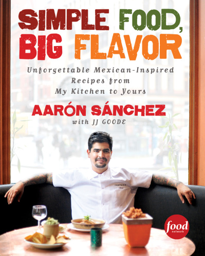 Simple Food, Big Flavor  Unforgettable Mexican-Inspired Recipes from My Kitchen to Yours