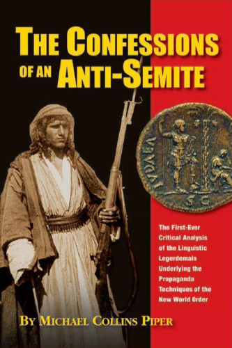 The Confessions of an Anti-Semite : The First -Ever Critical Analysis of the Linguistic Legerdemain Underlying the Propaganda Techniques of the New World